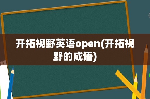 开拓视野英语open(开拓视野的成语)