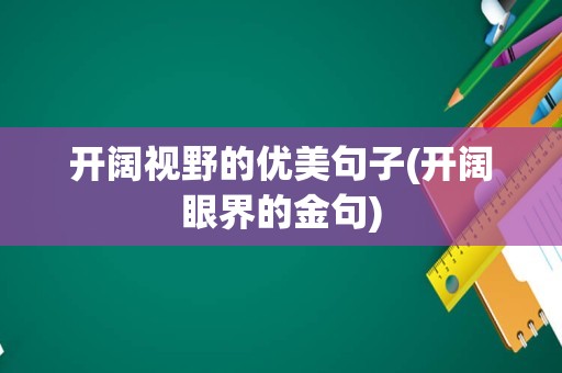 开阔视野的优美句子(开阔眼界的金句)