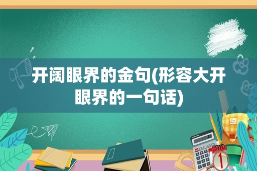 开阔眼界的金句(形容大开眼界的一句话)