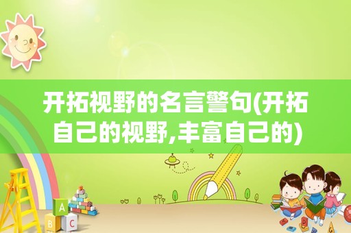 开拓视野的名言警句(开拓自己的视野,丰富自己的)