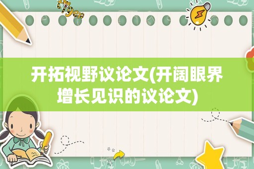开拓视野议论文(开阔眼界增长见识的议论文)