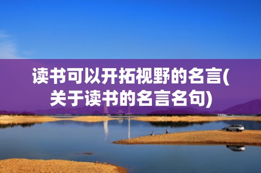 读书可以开拓视野的名言(关于读书的名言名句)