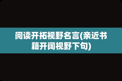 阅读开拓视野名言(亲近书籍开阔视野下句)