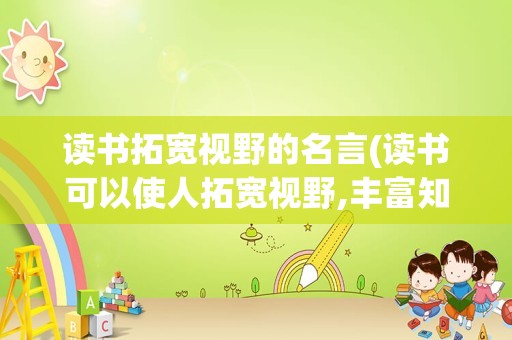 读书拓宽视野的名言(读书可以使人拓宽视野,丰富知识)