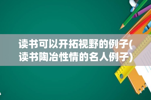 读书可以开拓视野的例子(读书陶冶性情的名人例子)