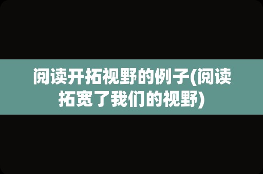 阅读开拓视野的例子(阅读拓宽了我们的视野)