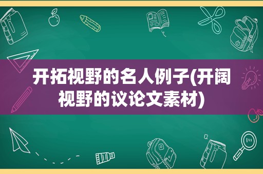 开拓视野的名人例子(开阔视野的议论文素材)