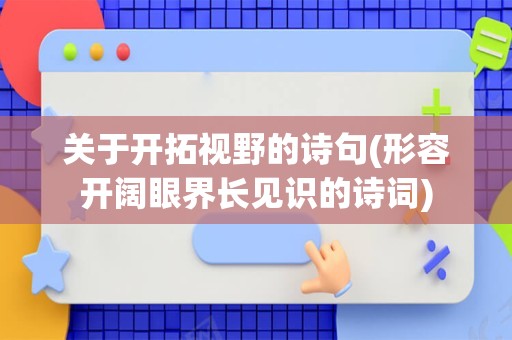 关于开拓视野的诗句(形容开阔眼界长见识的诗词)