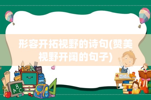 形容开拓视野的诗句(赞美视野开阔的句子)