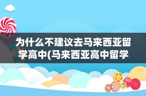 为什么不建议去马来西亚留学高中(马来西亚高中留学申请条件)