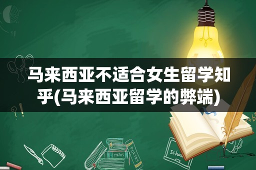 马来西亚不适合女生留学知乎(马来西亚留学的弊端)