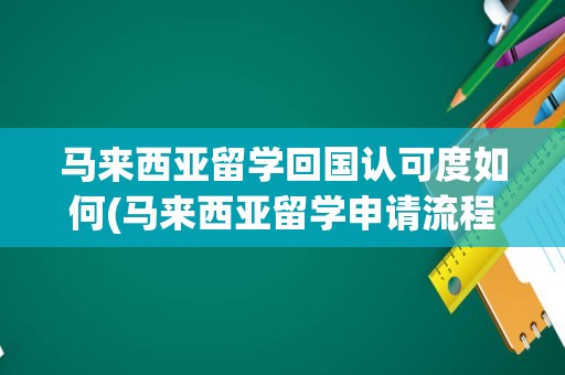 马来西亚留学回国认可度如何(马来西亚留学申请流程)
