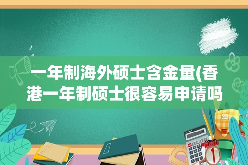 一年制海外硕士含金量(香港一年制硕士很容易申请吗)