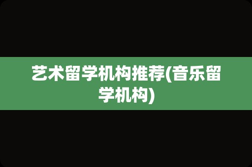 艺术留学机构推荐(音乐留学机构)