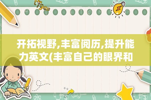 开拓视野,丰富阅历,提升能力英文(丰富自己的眼界和格局的英文)