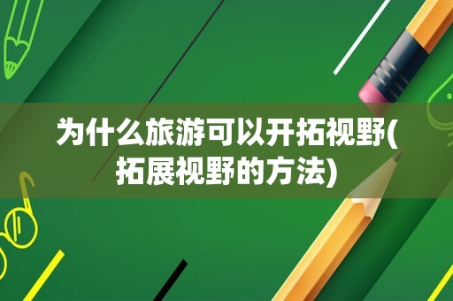 为什么旅游可以开拓视野(拓展视野的方法)