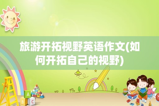 旅游开拓视野英语作文(如何开拓自己的视野)