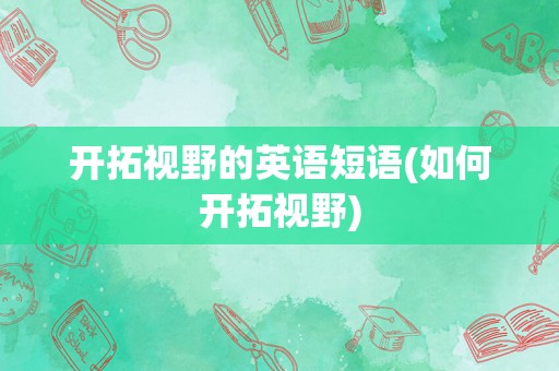 开拓视野的英语短语(如何开拓视野)