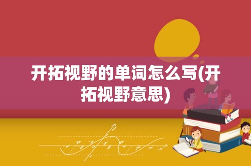 开拓视野的单词怎么写(开拓视野意思)