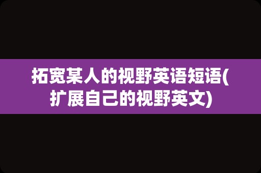 拓宽某人的视野英语短语(扩展自己的视野英文)