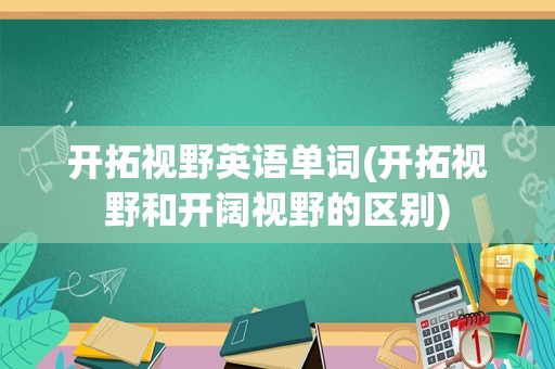 开拓视野英语单词(开拓视野和开阔视野的区别)