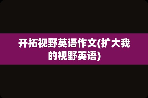 开拓视野英语作文(扩大我的视野英语)
