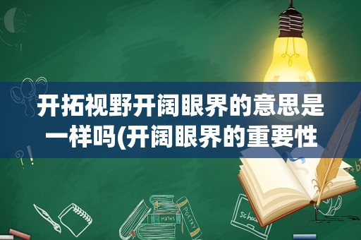 开拓视野开阔眼界的意思是一样吗(开阔眼界的重要性)