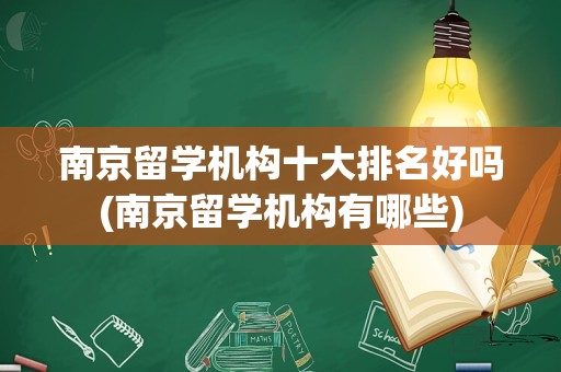南京留学机构十大排名好吗(南京留学机构有哪些)