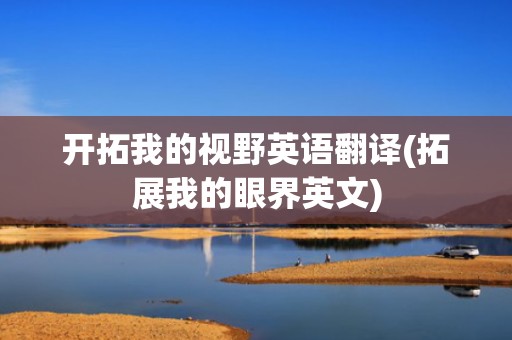 开拓我的视野英语翻译(拓展我的眼界英文)