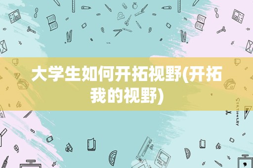 大学生如何开拓视野(开拓我的视野)