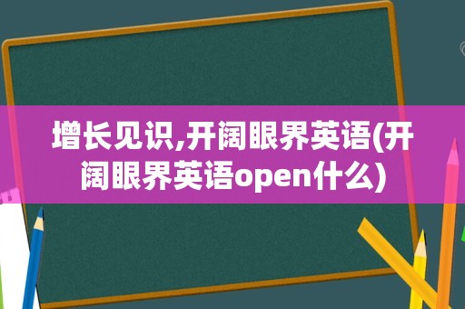增长见识,开阔眼界英语(开阔眼界英语open什么)
