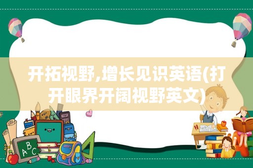 开拓视野,增长见识英语(打开眼界开阔视野英文)