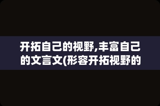 开拓自己的视野,丰富自己的文言文(形容开拓视野的诗句)