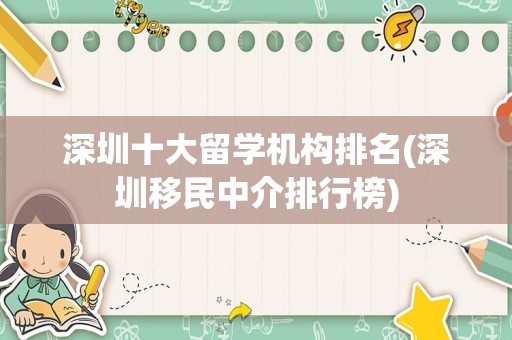 深圳十大留学机构排名(深圳移民中介排行榜)