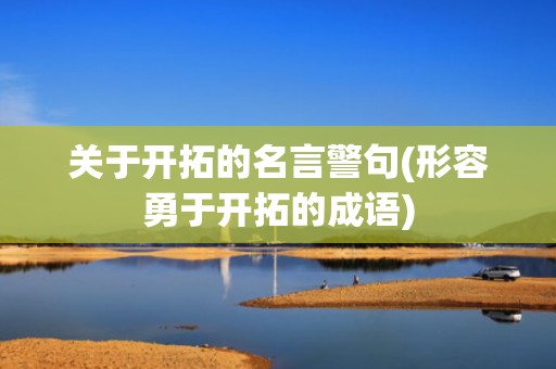 关于开拓的名言警句(形容勇于开拓的成语)