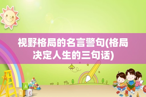 视野格局的名言警句(格局决定人生的三句话)