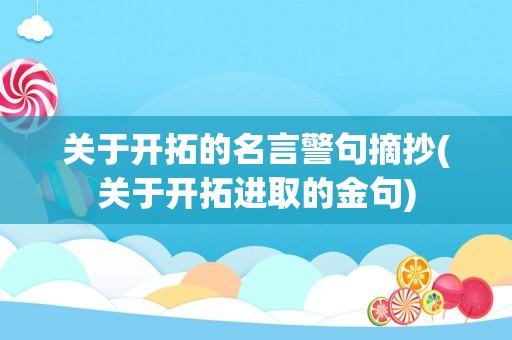 关于开拓的名言警句摘抄(关于开拓进取的金句)