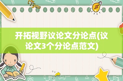 开拓视野议论文分论点(议论文3个分论点范文)