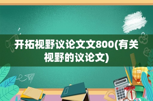 开拓视野议论文文800(有关视野的议论文)