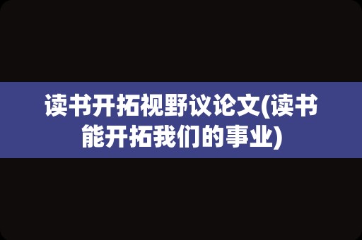 读书开拓视野议论文(读书能开拓我们的事业)