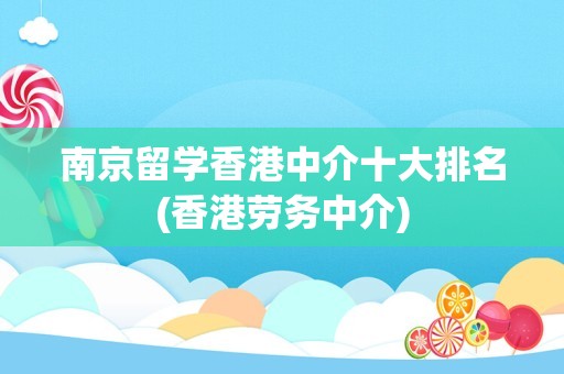 南京留学香港中介十大排名(香港劳务中介)