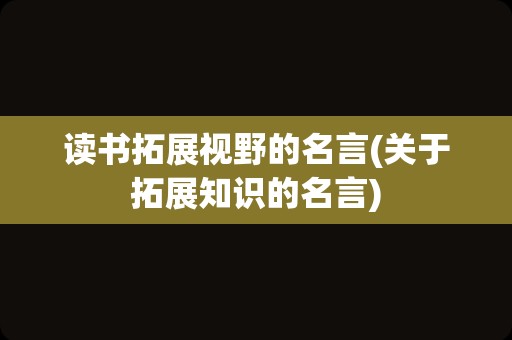 读书拓展视野的名言(关于拓展知识的名言)