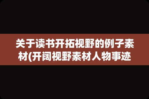 关于读书开拓视野的例子素材(开阔视野素材人物事迹)