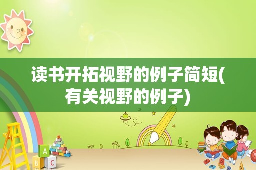 读书开拓视野的例子简短(有关视野的例子)