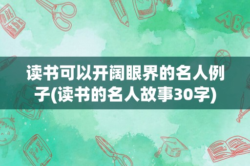 读书可以开阔眼界的名人例子(读书的名人故事30字)