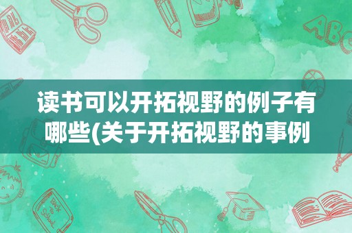 读书可以开拓视野的例子有哪些(关于开拓视野的事例)