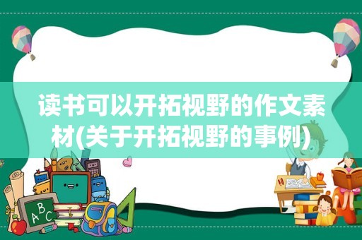 读书可以开拓视野的作文素材(关于开拓视野的事例)