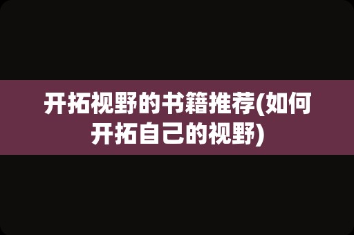 开拓视野的书籍推荐(如何开拓自己的视野)