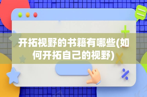 开拓视野的书籍有哪些(如何开拓自己的视野)