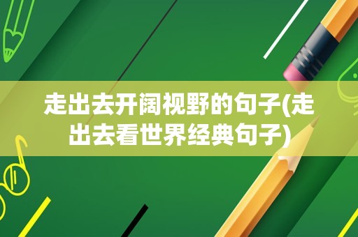 走出去开阔视野的句子(走出去看世界经典句子)